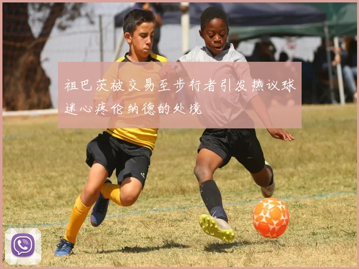 祖巴茨被交易至步行者引发热议球迷心疼伦纳德的处境