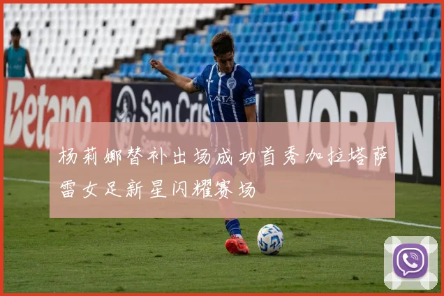 杨莉娜替补出场成功首秀加拉塔萨雷女足新星闪耀赛场