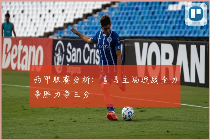 西甲联赛分析：皇马主场迎战全力争胜力争三分