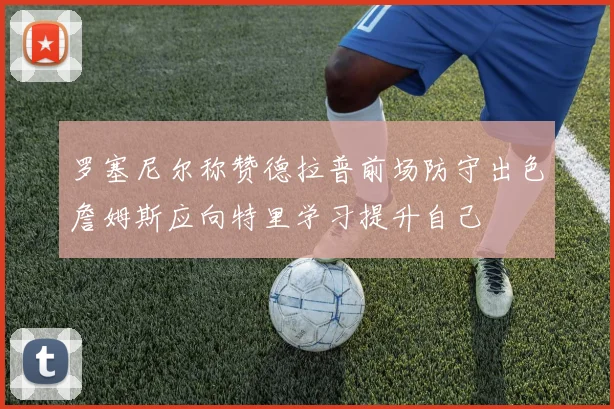 罗塞尼尔称赞德拉普前场防守出色詹姆斯应向特里学习提升自己