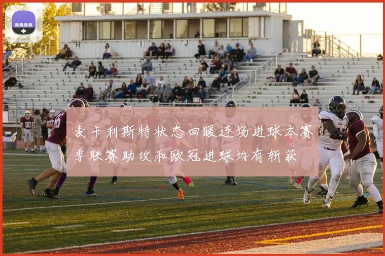 麦卡利斯特状态回暖连场进球本赛季联赛助攻和欧冠进球均有斩获