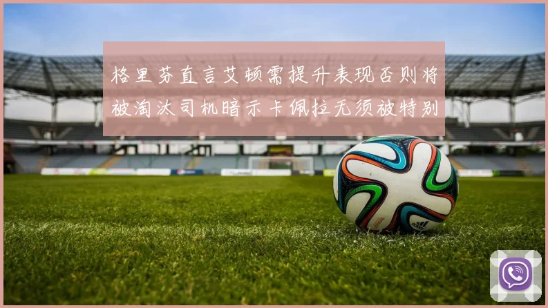 格里芬直言艾顿需提升表现否则将被淘汰司机暗示卡佩拉无须被特别提及