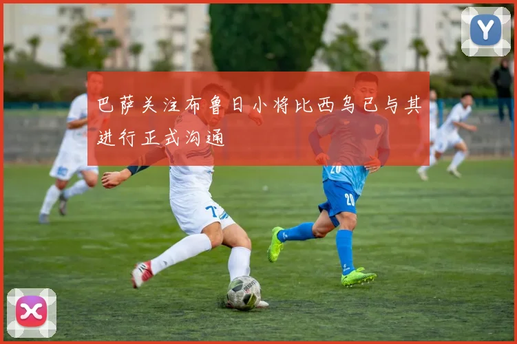 巴萨关注布鲁日小将比西乌已与其进行正式沟通
