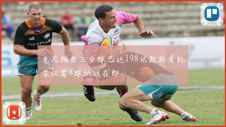克尼佩尔三分球已达198记距新秀纪录仅需8球挑战在即