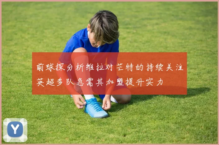 前球探分析维拉对芒特的持续关注英超多队急需其加盟提升实力