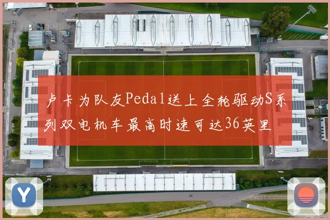 卢卡为队友Pedal送上全轮驱动S系列双电机车最高时速可达36英里
