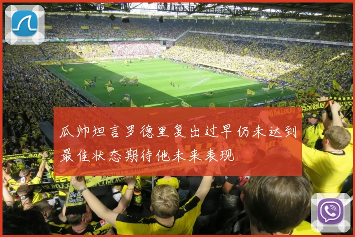 瓜帅坦言罗德里复出过早仍未达到最佳状态期待他未来表现