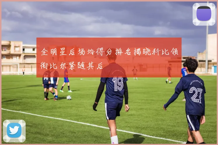 全明星后场均得分排名揭晓科比领衔比尔紧随其后