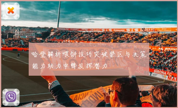 哈登解析喂饼技巧突破禁区与决策能力助力中锋发挥潜力