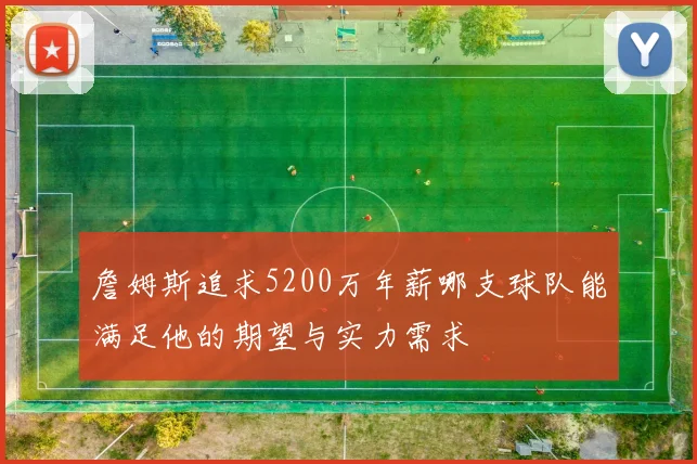 詹姆斯追求5200万年薪哪支球队能满足他的期望与实力需求