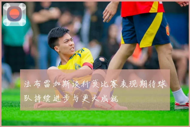 法布雷加斯谈科莫比赛表现期待球队持续进步与更大成就
